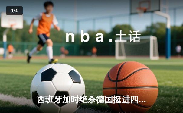 西班牙加时绝杀德国挺进四强，欧洲杯上演史诗级对攻战 - 3