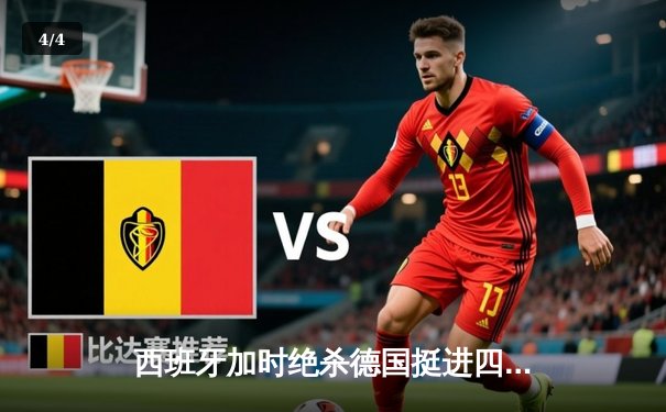 西班牙加时绝杀德国挺进四强，欧洲杯上演史诗级对攻战 - 4