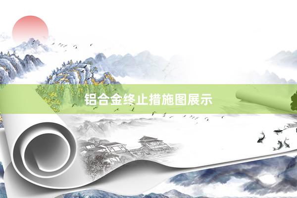铝合金终止措施图展示