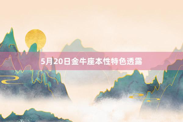 5月20日金牛座本性特色透露