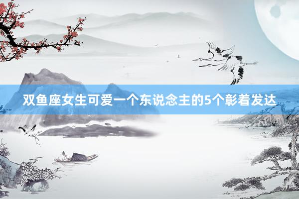 双鱼座女生可爱一个东说念主的5个彰着发达