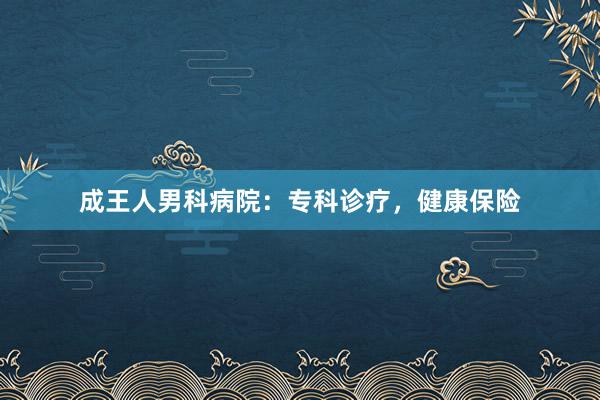 成王人男科病院：专科诊疗，健康保险