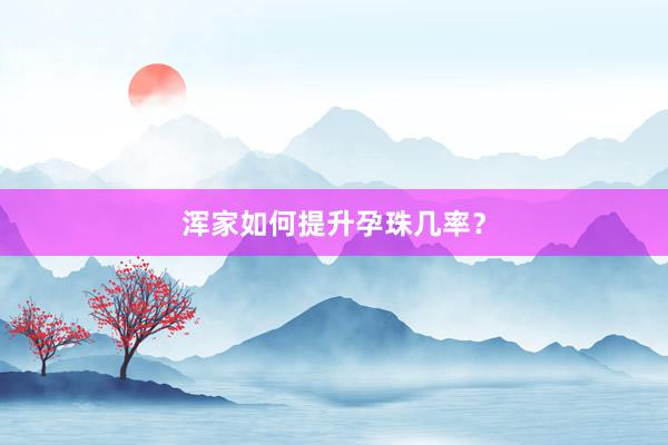 浑家如何提升孕珠几率？