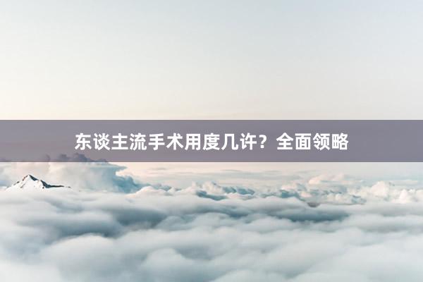 东谈主流手术用度几许？全面领略