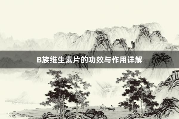B族维生素片的功效与作用详解