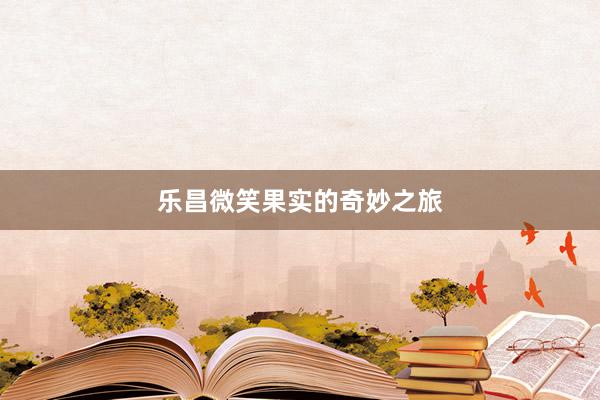 乐昌微笑果实的奇妙之旅