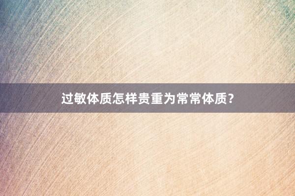 过敏体质怎样贵重为常常体质？
